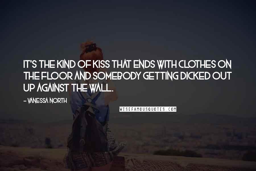 Vanessa North Quotes: It's the kind of kiss that ends with clothes on the floor and somebody getting dicked out up against the wall.