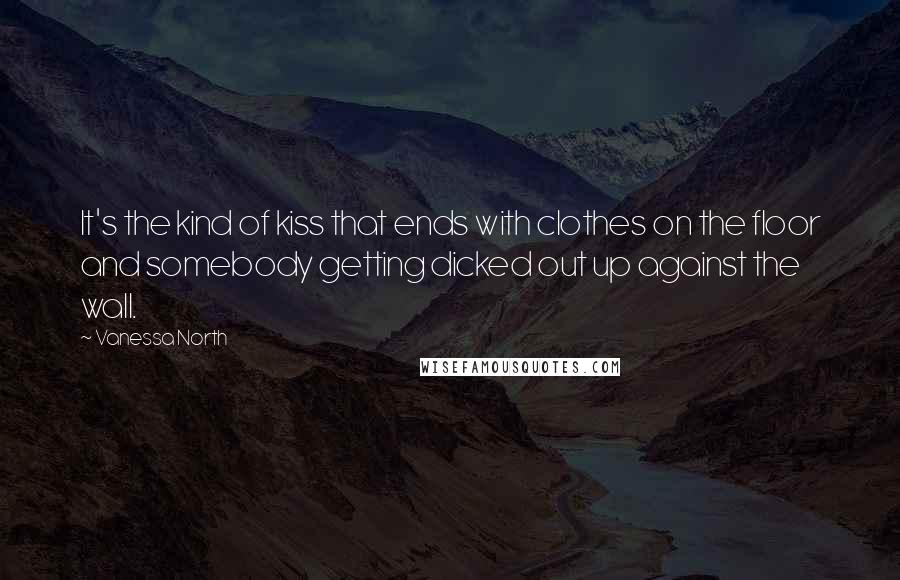 Vanessa North Quotes: It's the kind of kiss that ends with clothes on the floor and somebody getting dicked out up against the wall.