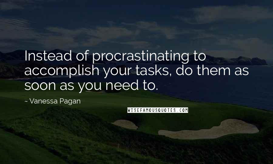 Vanessa Pagan Quotes: Instead of procrastinating to accomplish your tasks, do them as soon as you need to.