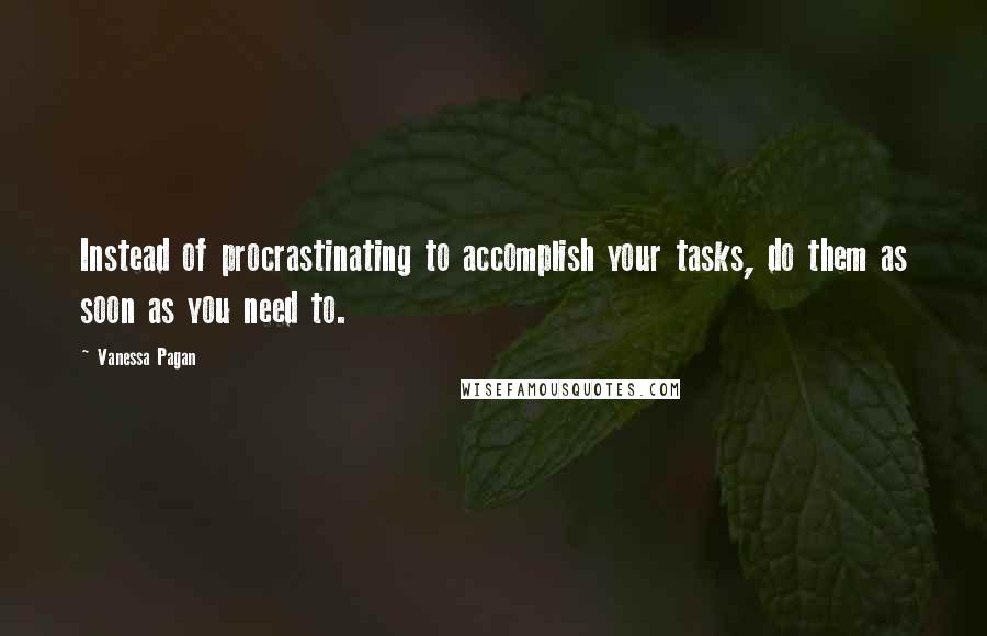 Vanessa Pagan Quotes: Instead of procrastinating to accomplish your tasks, do them as soon as you need to.