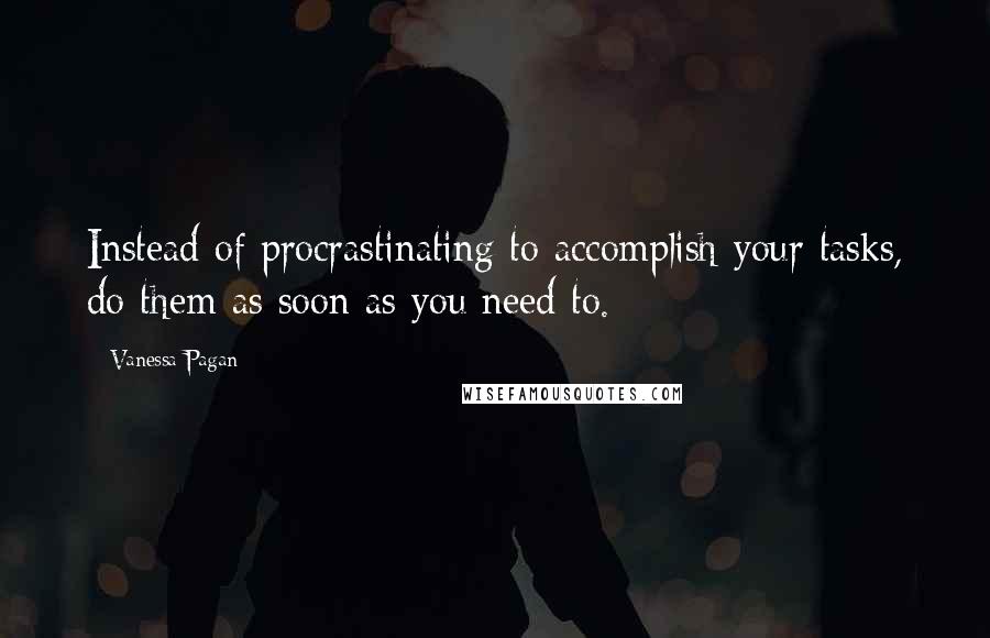 Vanessa Pagan Quotes: Instead of procrastinating to accomplish your tasks, do them as soon as you need to.
