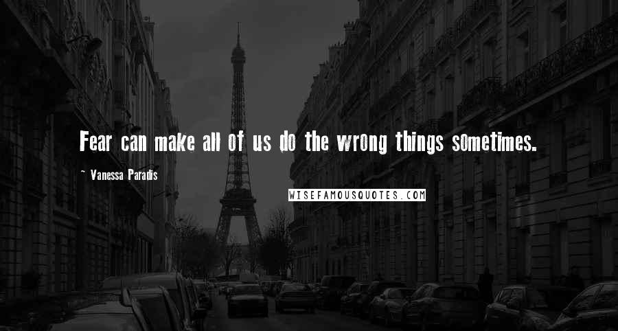 Vanessa Paradis Quotes: Fear can make all of us do the wrong things sometimes.