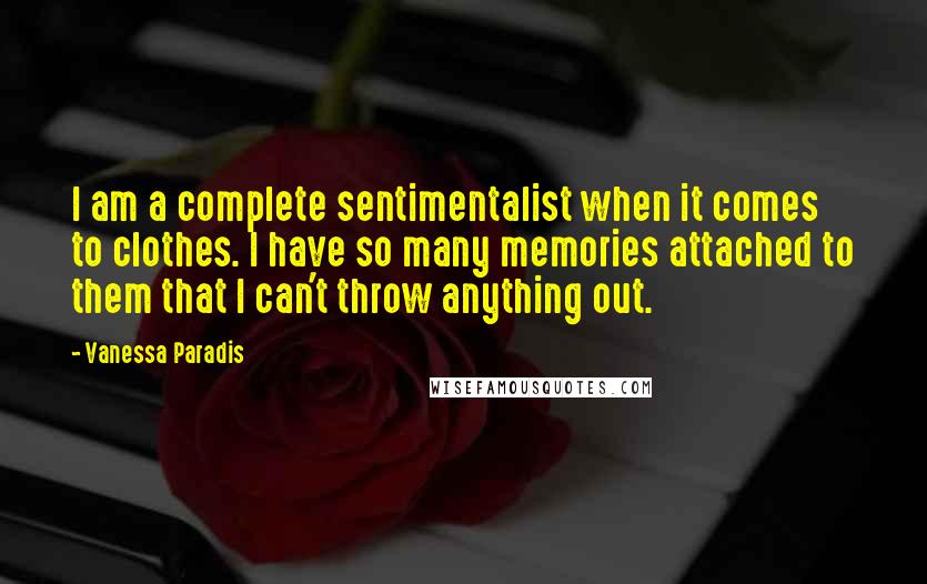 Vanessa Paradis Quotes: I am a complete sentimentalist when it comes to clothes. I have so many memories attached to them that I can't throw anything out.