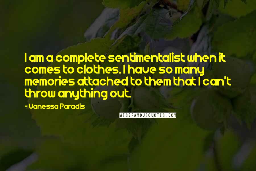 Vanessa Paradis Quotes: I am a complete sentimentalist when it comes to clothes. I have so many memories attached to them that I can't throw anything out.