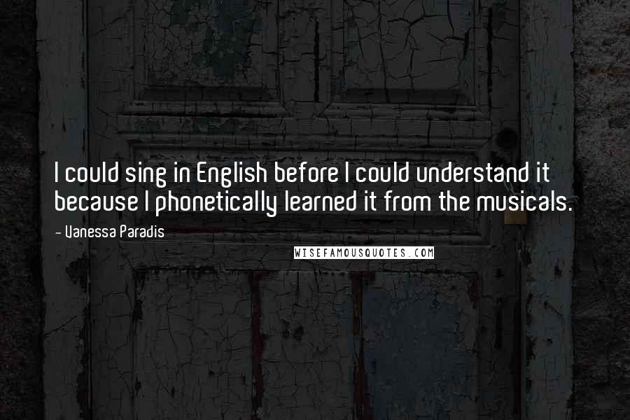 Vanessa Paradis Quotes: I could sing in English before I could understand it because I phonetically learned it from the musicals.