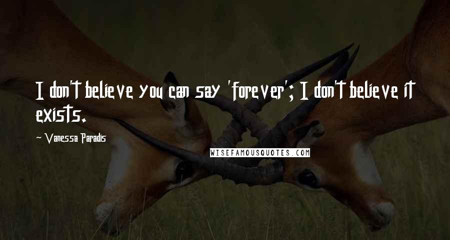 Vanessa Paradis Quotes: I don't believe you can say 'forever'; I don't believe it exists.