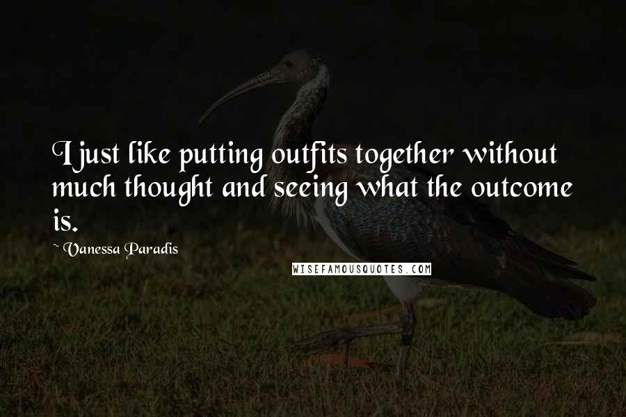 Vanessa Paradis Quotes: I just like putting outfits together without much thought and seeing what the outcome is.