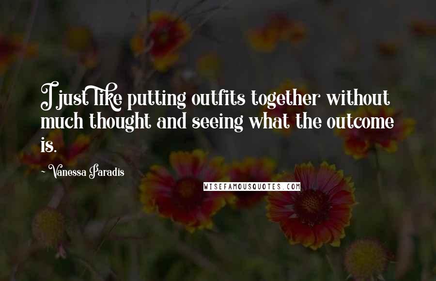 Vanessa Paradis Quotes: I just like putting outfits together without much thought and seeing what the outcome is.