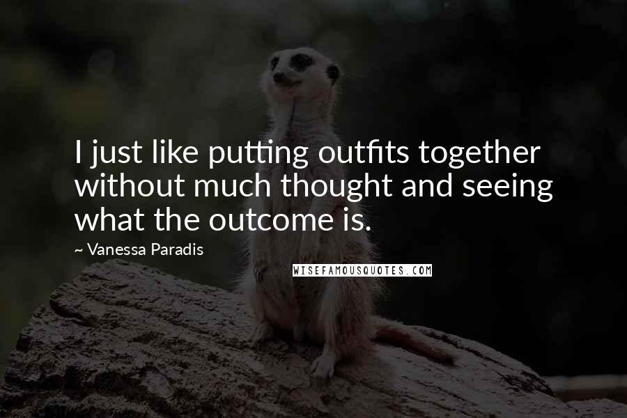 Vanessa Paradis Quotes: I just like putting outfits together without much thought and seeing what the outcome is.