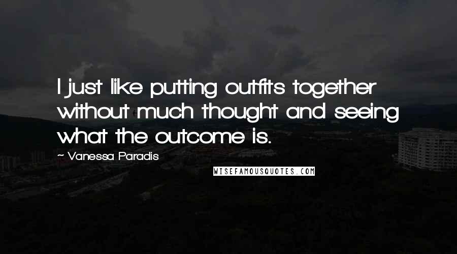 Vanessa Paradis Quotes: I just like putting outfits together without much thought and seeing what the outcome is.