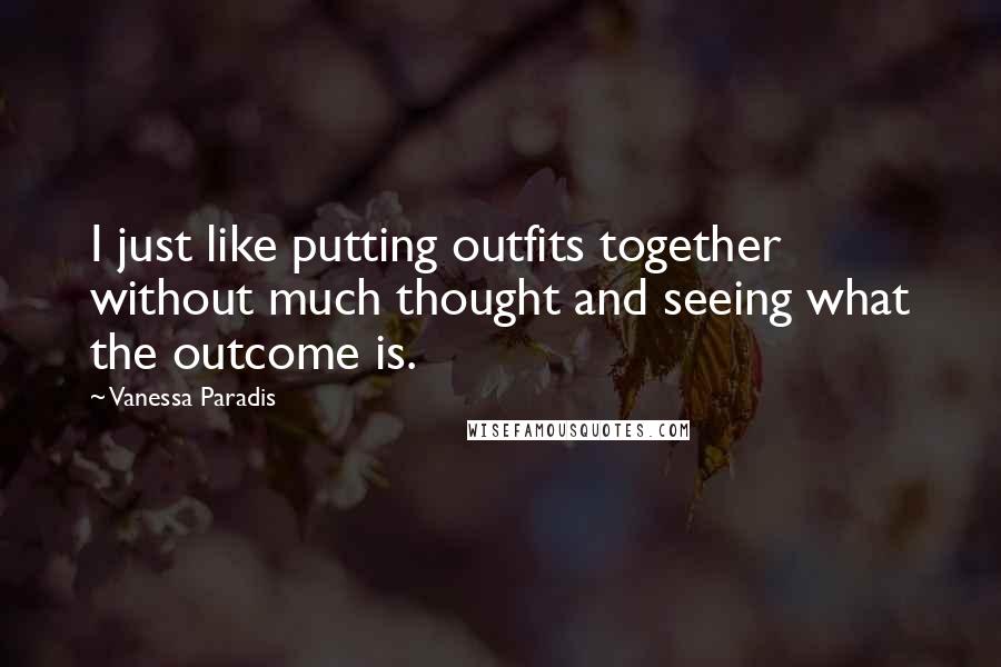 Vanessa Paradis Quotes: I just like putting outfits together without much thought and seeing what the outcome is.