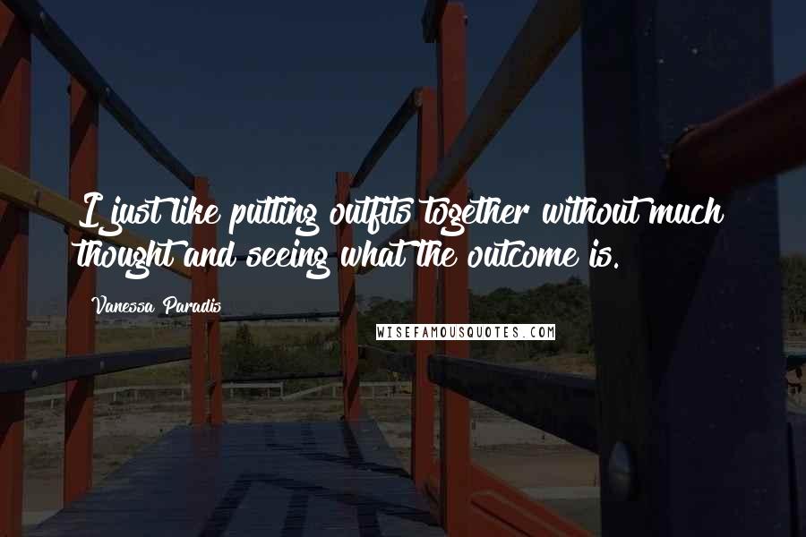 Vanessa Paradis Quotes: I just like putting outfits together without much thought and seeing what the outcome is.