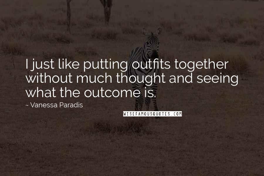 Vanessa Paradis Quotes: I just like putting outfits together without much thought and seeing what the outcome is.