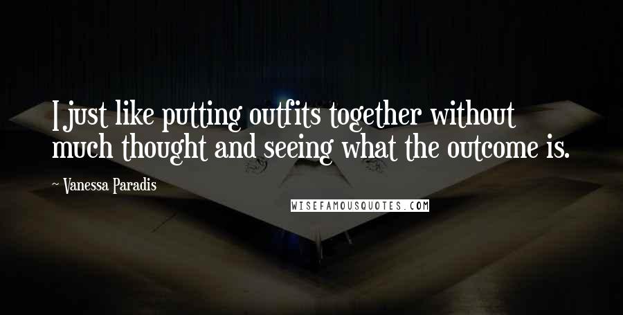 Vanessa Paradis Quotes: I just like putting outfits together without much thought and seeing what the outcome is.