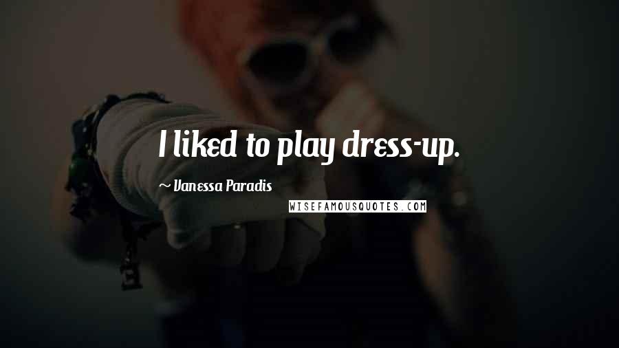 Vanessa Paradis Quotes: I liked to play dress-up.
