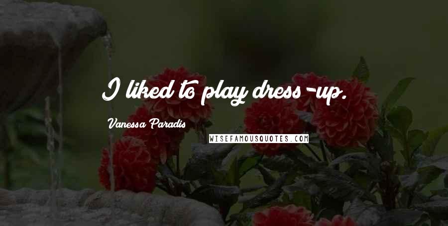 Vanessa Paradis Quotes: I liked to play dress-up.