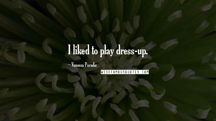 Vanessa Paradis Quotes: I liked to play dress-up.