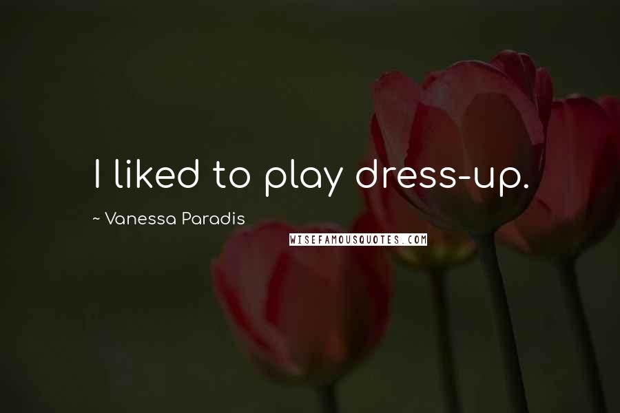 Vanessa Paradis Quotes: I liked to play dress-up.