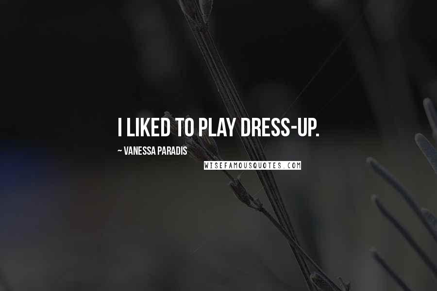 Vanessa Paradis Quotes: I liked to play dress-up.