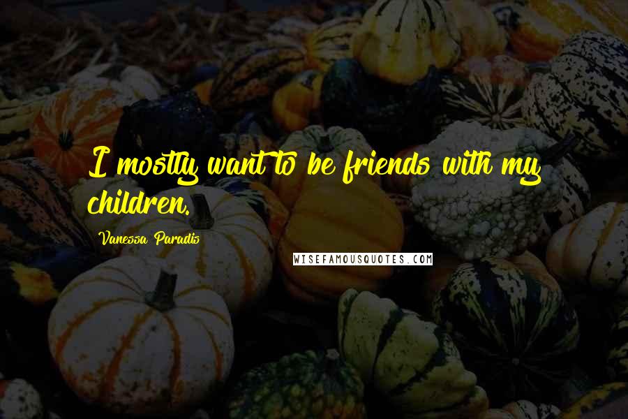 Vanessa Paradis Quotes: I mostly want to be friends with my children.