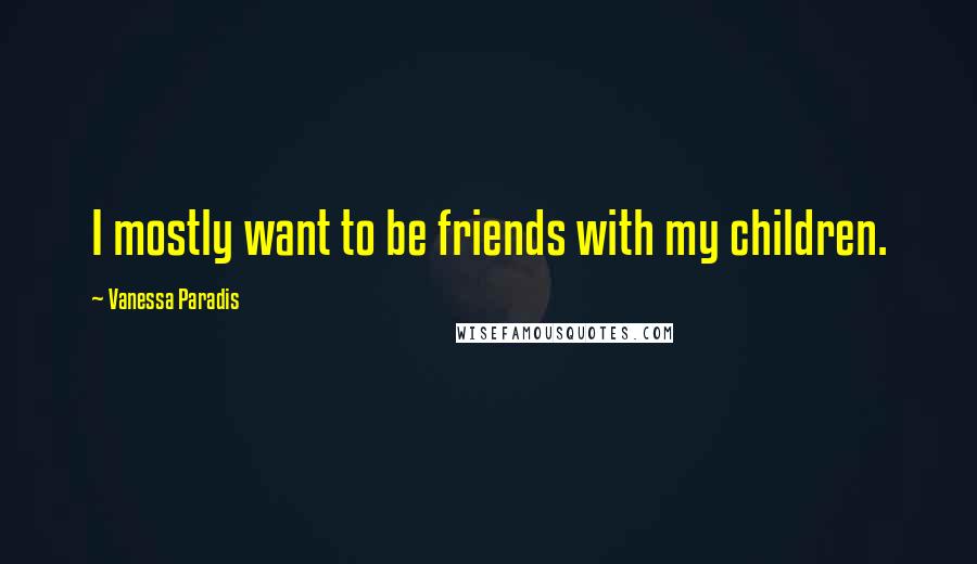 Vanessa Paradis Quotes: I mostly want to be friends with my children.