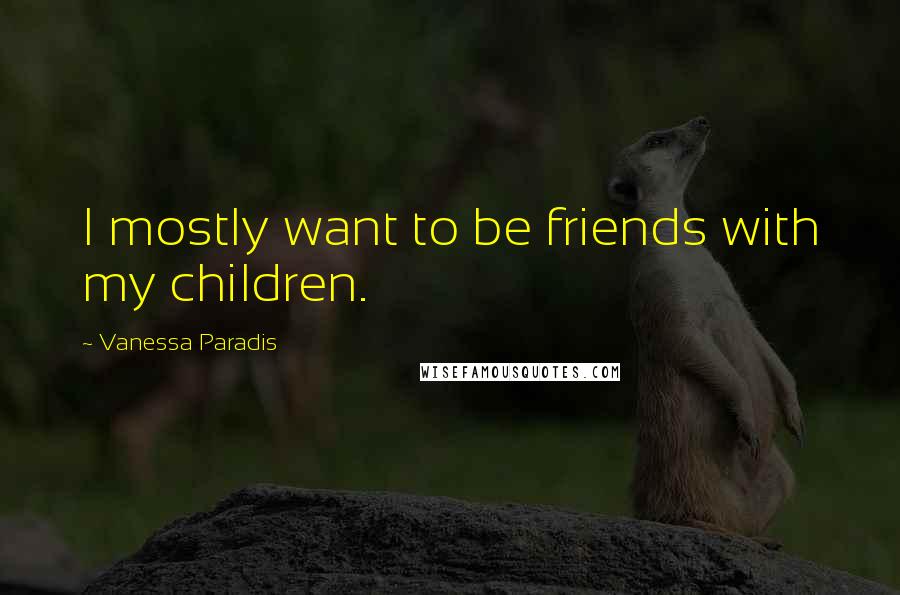 Vanessa Paradis Quotes: I mostly want to be friends with my children.