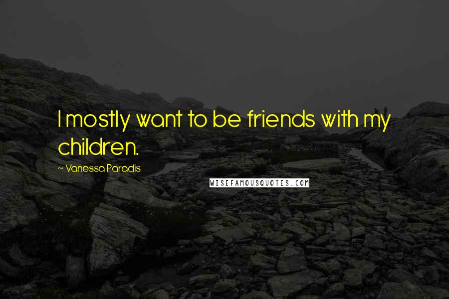 Vanessa Paradis Quotes: I mostly want to be friends with my children.