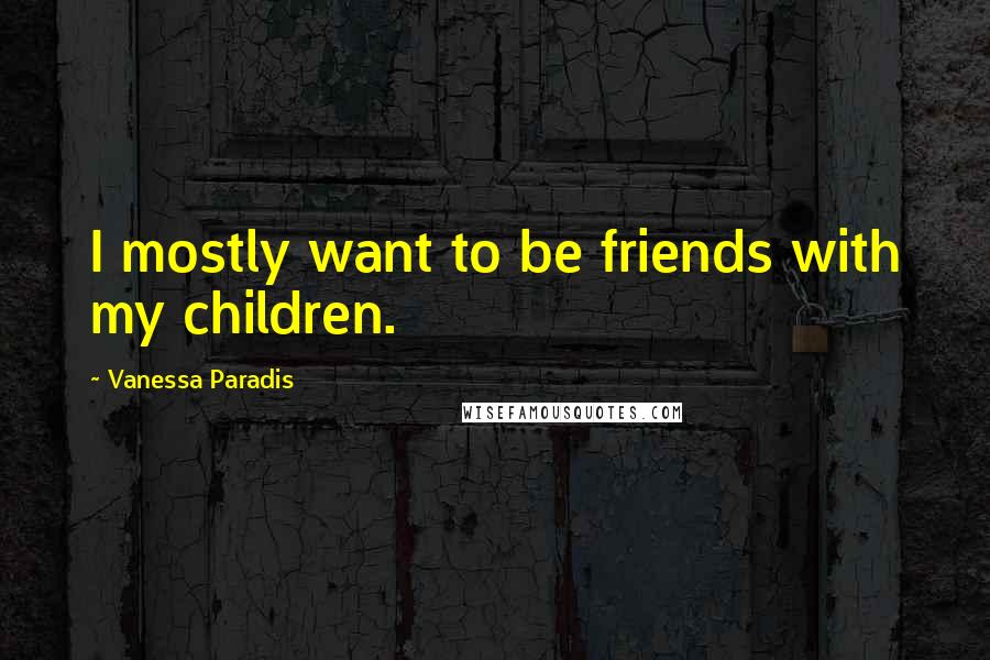 Vanessa Paradis Quotes: I mostly want to be friends with my children.