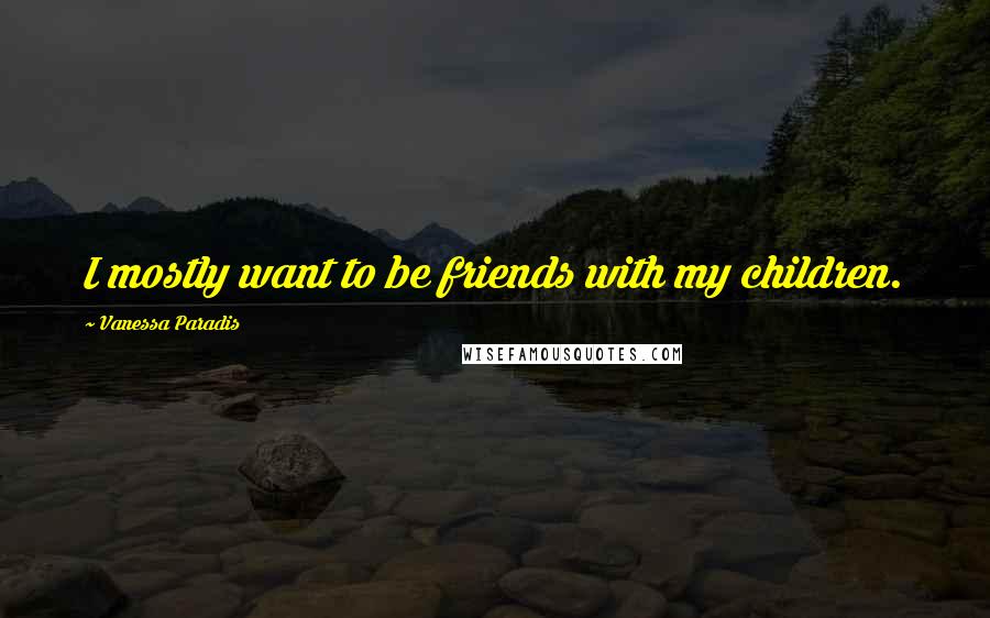 Vanessa Paradis Quotes: I mostly want to be friends with my children.