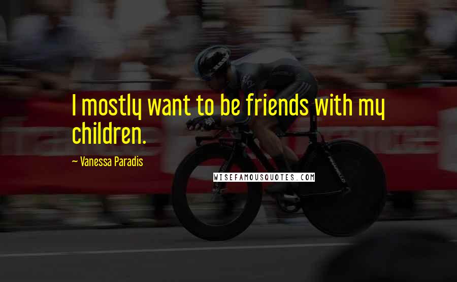 Vanessa Paradis Quotes: I mostly want to be friends with my children.