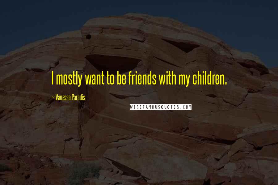 Vanessa Paradis Quotes: I mostly want to be friends with my children.