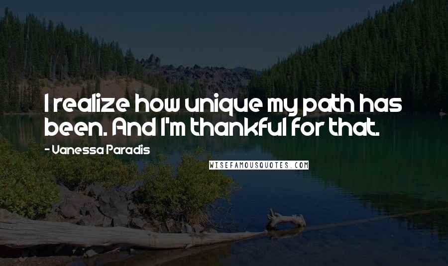 Vanessa Paradis Quotes: I realize how unique my path has been. And I'm thankful for that.