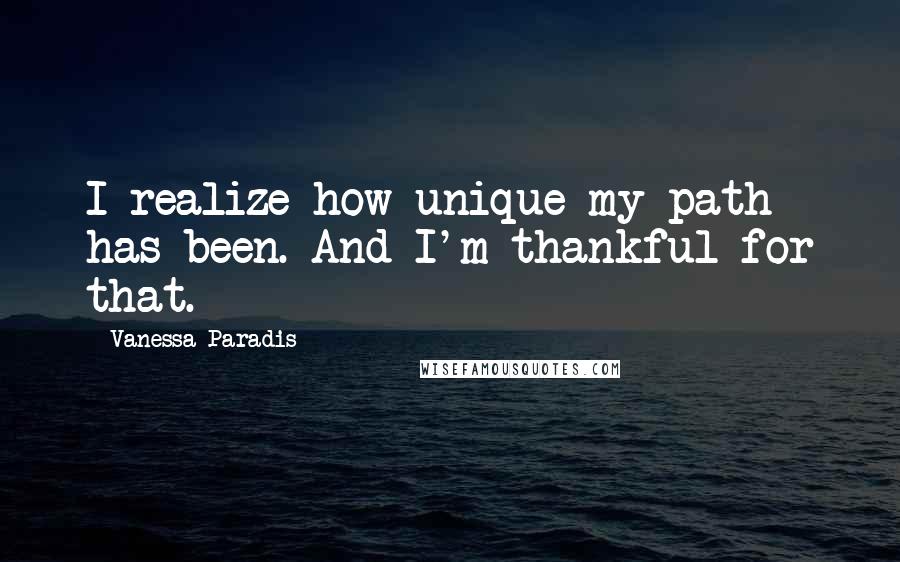 Vanessa Paradis Quotes: I realize how unique my path has been. And I'm thankful for that.