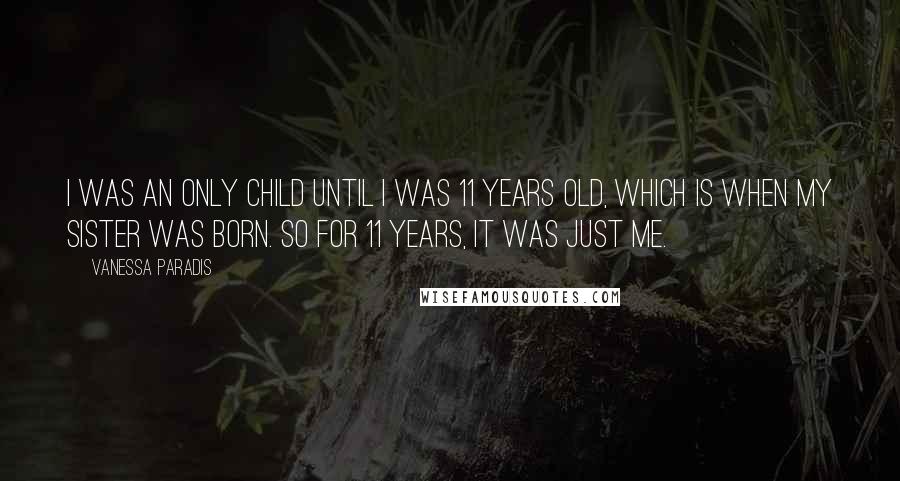 Vanessa Paradis Quotes: I was an only child until I was 11 years old, which is when my sister was born. So for 11 years, it was just me.