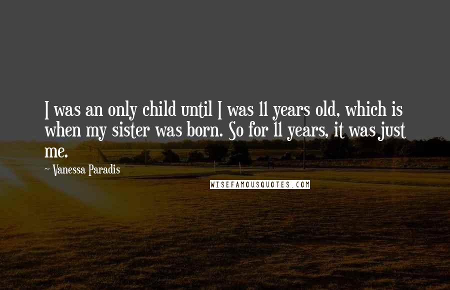 Vanessa Paradis Quotes: I was an only child until I was 11 years old, which is when my sister was born. So for 11 years, it was just me.