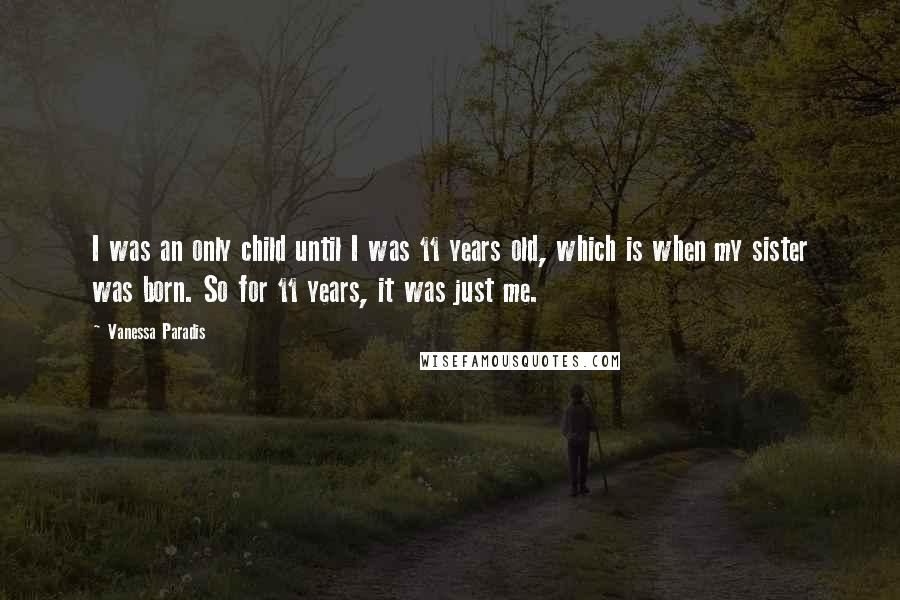 Vanessa Paradis Quotes: I was an only child until I was 11 years old, which is when my sister was born. So for 11 years, it was just me.