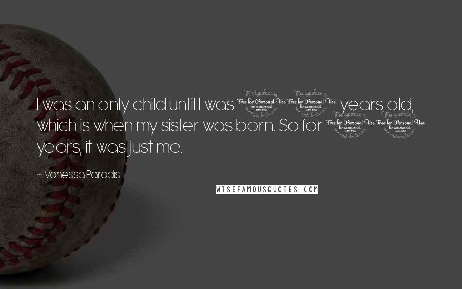 Vanessa Paradis Quotes: I was an only child until I was 11 years old, which is when my sister was born. So for 11 years, it was just me.