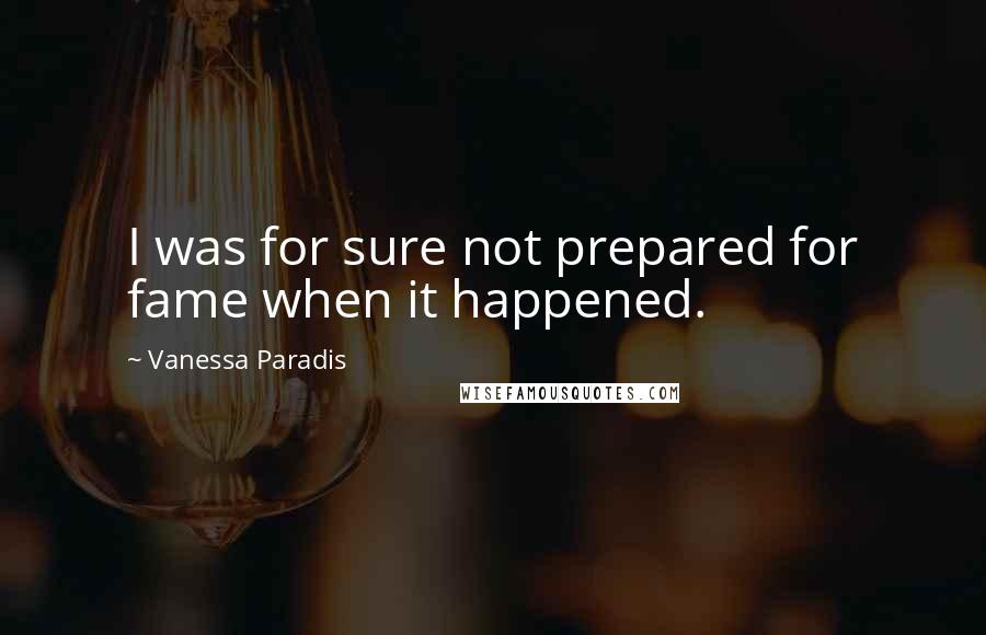 Vanessa Paradis Quotes: I was for sure not prepared for fame when it happened.