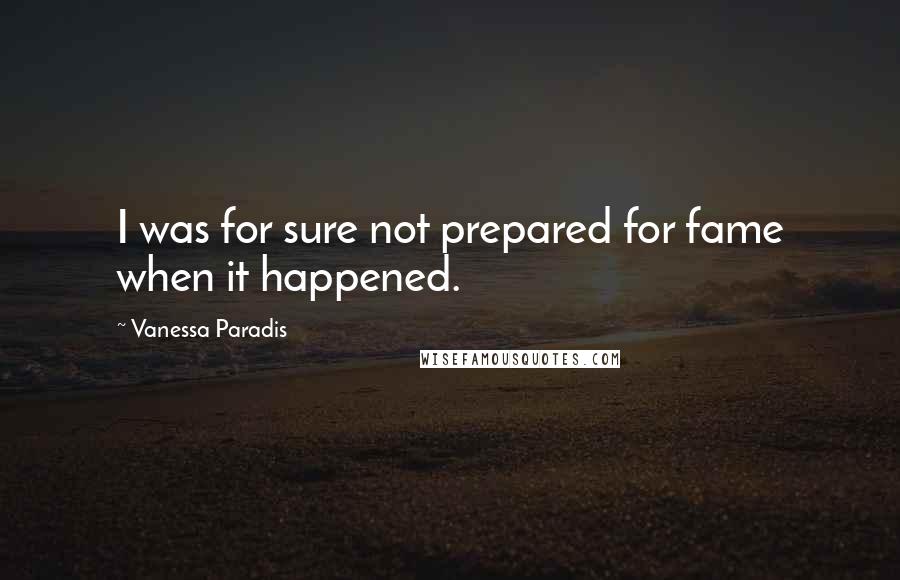 Vanessa Paradis Quotes: I was for sure not prepared for fame when it happened.