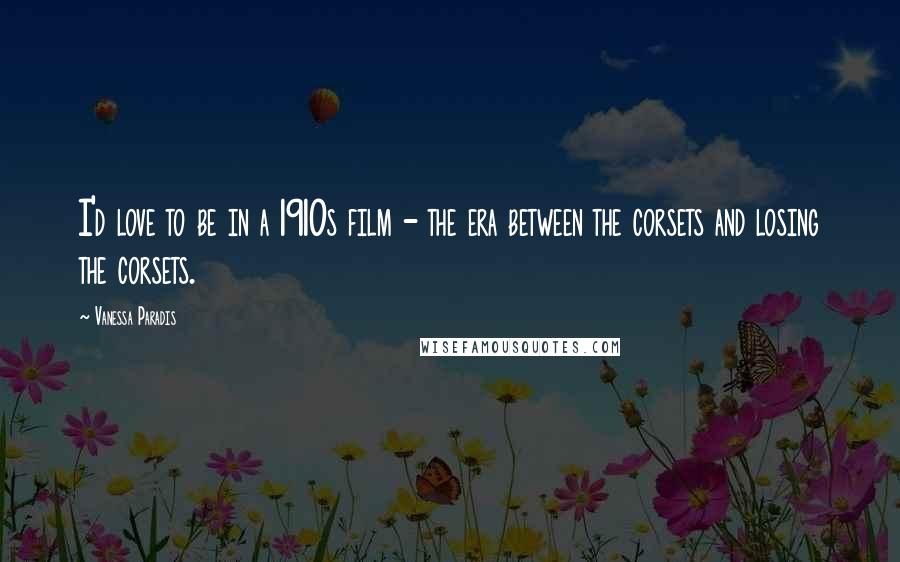 Vanessa Paradis Quotes: I'd love to be in a 1910s film - the era between the corsets and losing the corsets.