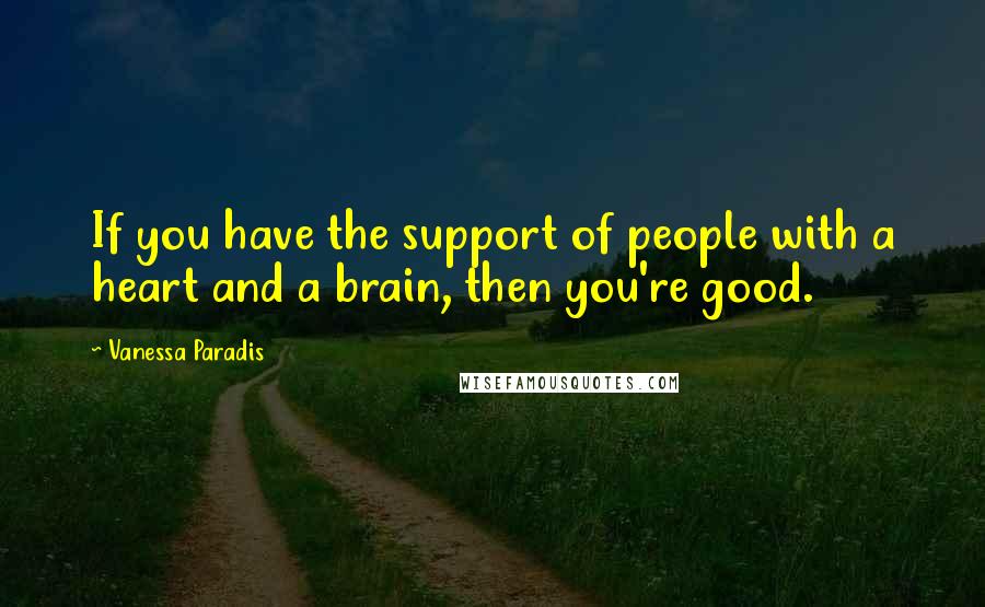 Vanessa Paradis Quotes: If you have the support of people with a heart and a brain, then you're good.