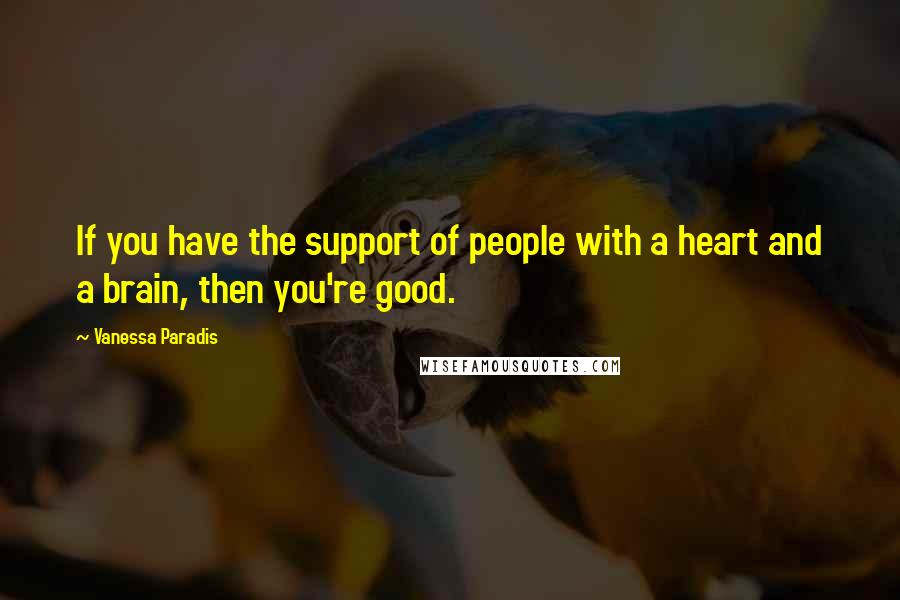 Vanessa Paradis Quotes: If you have the support of people with a heart and a brain, then you're good.