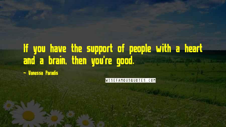 Vanessa Paradis Quotes: If you have the support of people with a heart and a brain, then you're good.