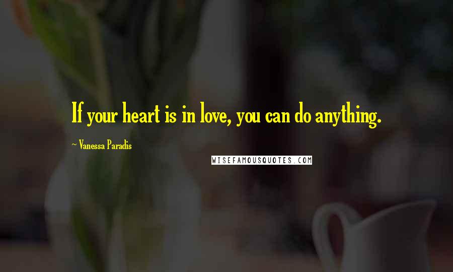 Vanessa Paradis Quotes: If your heart is in love, you can do anything.