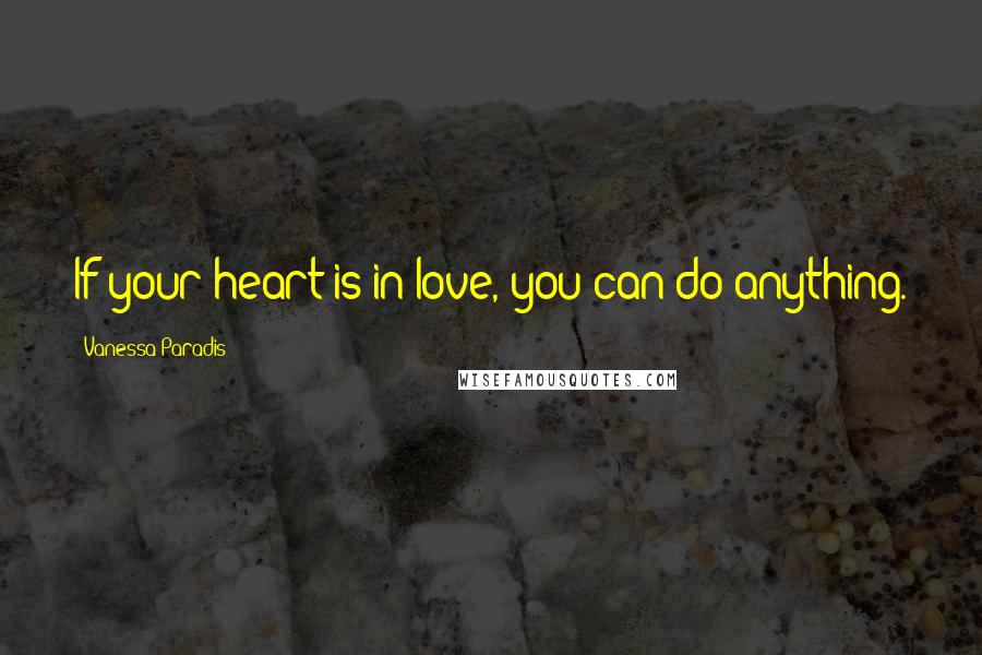 Vanessa Paradis Quotes: If your heart is in love, you can do anything.