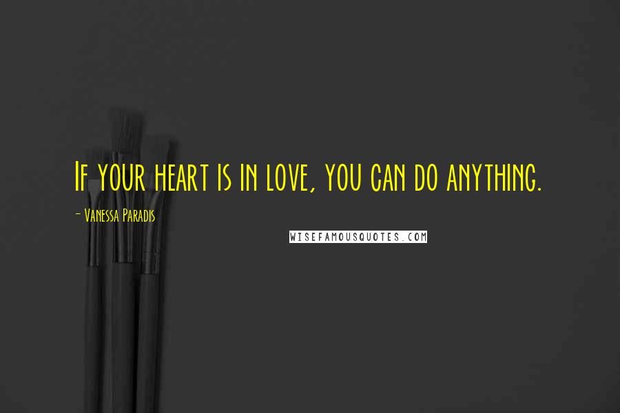 Vanessa Paradis Quotes: If your heart is in love, you can do anything.