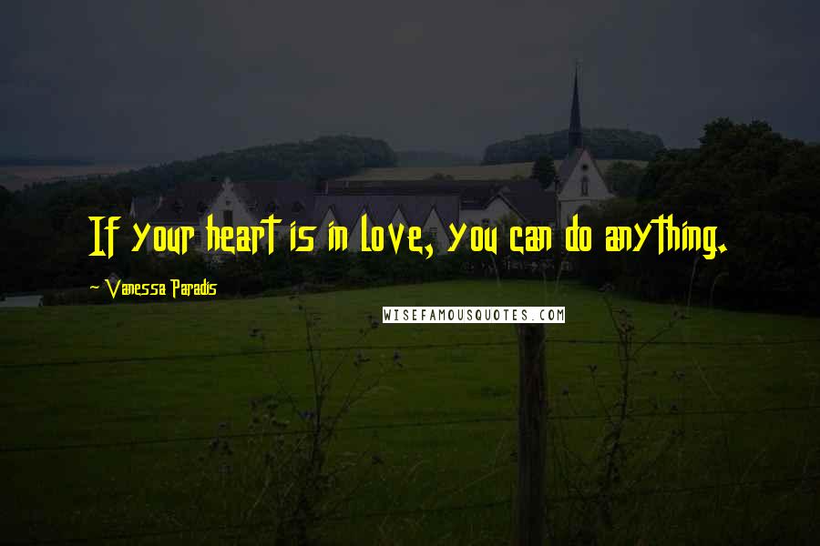 Vanessa Paradis Quotes: If your heart is in love, you can do anything.