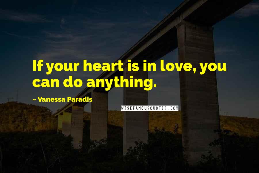Vanessa Paradis Quotes: If your heart is in love, you can do anything.