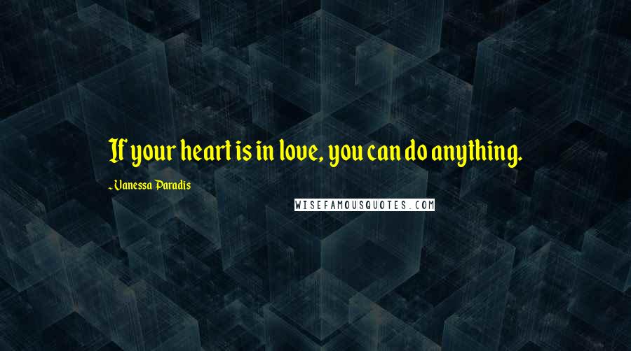 Vanessa Paradis Quotes: If your heart is in love, you can do anything.