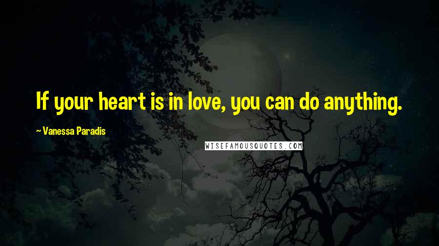Vanessa Paradis Quotes: If your heart is in love, you can do anything.